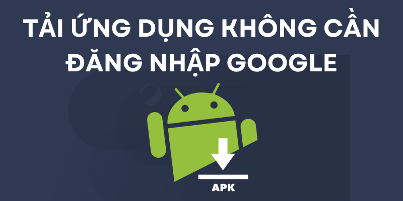 Người dùng không cần đăng nhập Google để tải ứng dụng